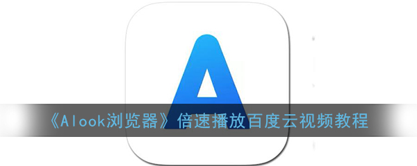《Alook浏览器》倍速播放百度云视频教程