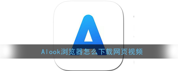 《Alook浏览器》下载视频方法