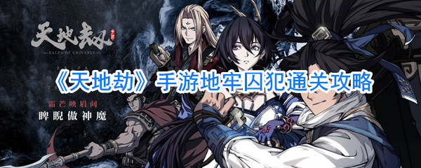 《天地劫》手游地牢囚犯通关攻略