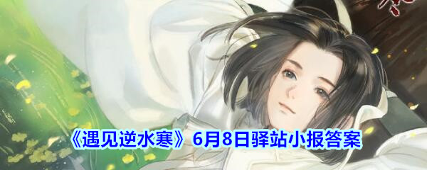《遇见逆水寒》6月8日驿站小报答案