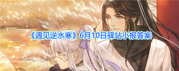 《遇见逆水寒》6月10日驿站小报答案
