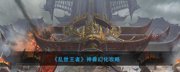 《乱世王者》神兽幻化攻略