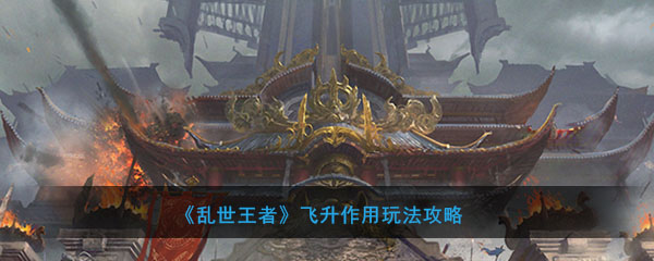 《乱世王者》飞升作用玩法攻略