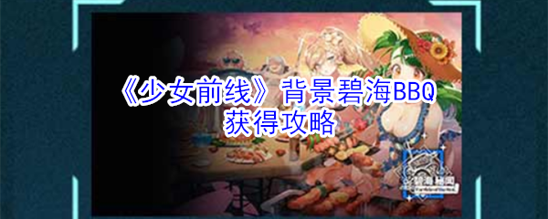 《少女前线》背景碧海BBQ获得攻略