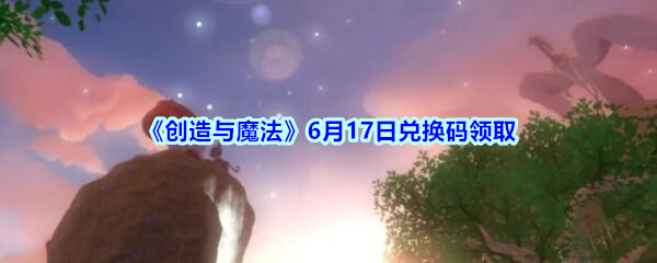 《创造与魔法》6月17日兑换码领取