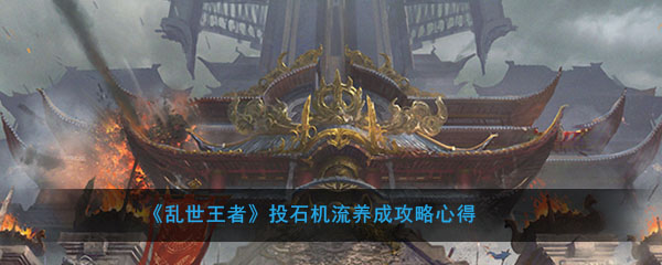 《乱世王者》投石机流武将搭配心得攻略