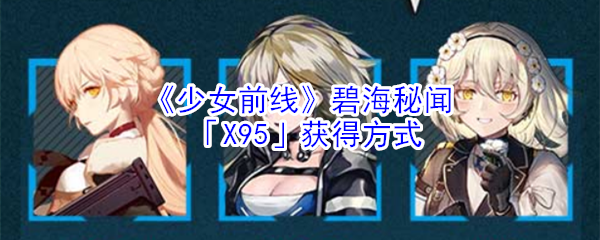 《少女前线》碧海秘闻「X95」获得方式
