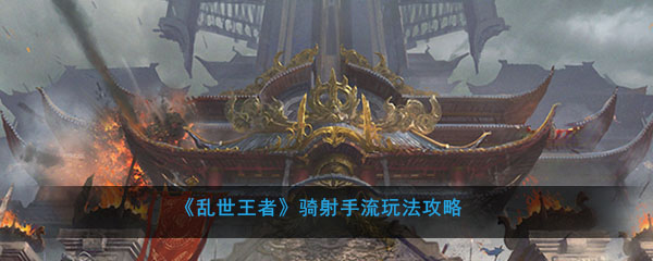 《乱世王者》骑射手流玩法攻略