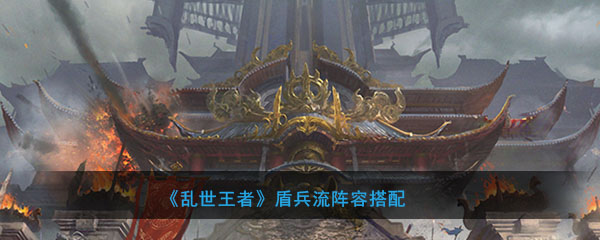 《乱世王者》盾兵流阵容搭配
