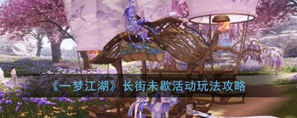 《一梦江湖》长街未歇活动玩法攻略