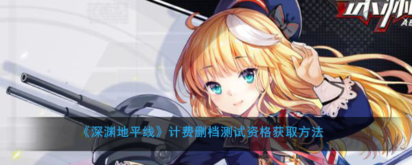 《深渊地平线》计费删档测试资格获取方法