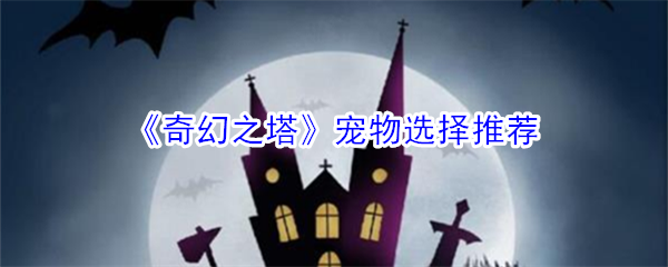 《奇幻之塔》宠物选择推荐