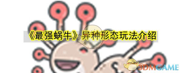 《最强蜗牛》异种形态玩法介绍