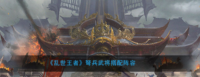《乱世王者》弩兵武将搭配阵容
