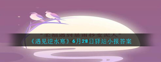 《遇见逆水寒》6月28日驿站小报答案