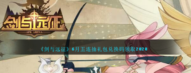 《剑与远征》6月五连抽礼包兑换码领取2020