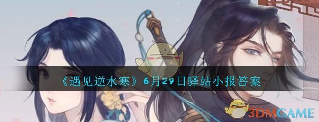 《遇见逆水寒》6月29日驿站小报答案