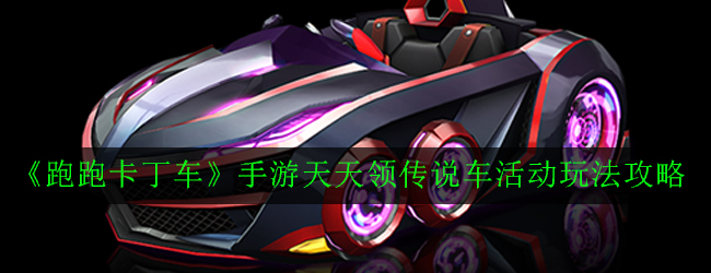 《跑跑卡丁车》手游天天领传说车活动玩法攻略