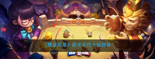 《螺旋风暴》新手辛巴卡组推荐