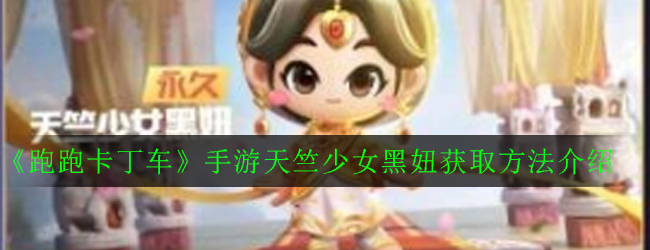 《跑跑卡丁车》手游天竺少女黑妞获取方法介绍