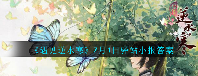 《遇见逆水寒》7月1日驿站小报答案