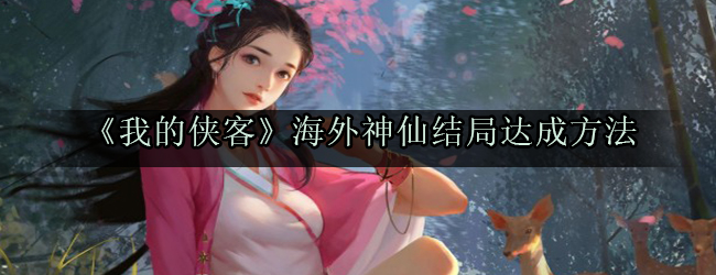《我的侠客》海外神仙结局达成方法