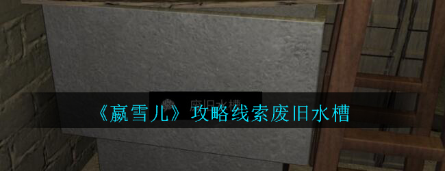 《孙美琪疑案-嬴雪儿》五级线索——废旧水槽