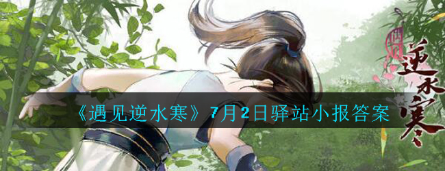 《遇见逆水寒》7月2日驿站小报答案