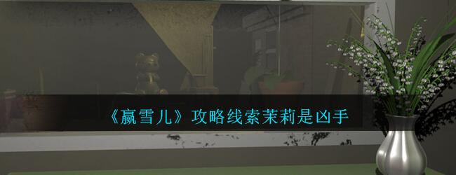 《孙美琪疑案-嬴雪儿》二级线索——茉莉是凶手