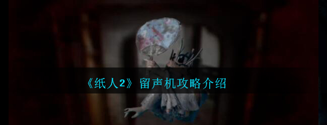 《纸人2》留声机攻略介绍