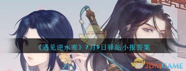 《遇见逆水寒》7月9日驿站小报答案