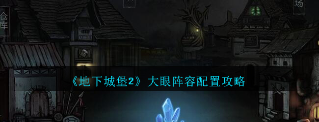 《地下城堡2》大眼阵容配置攻略