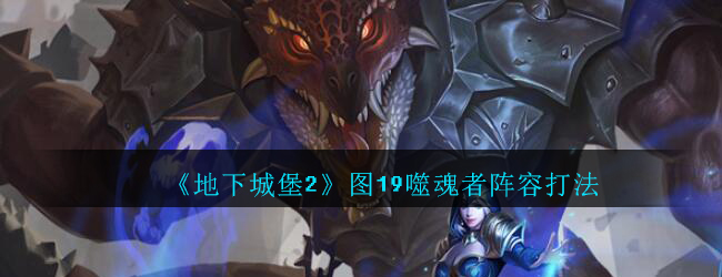 《地下城堡2》图19噬魂者阵容打法攻略