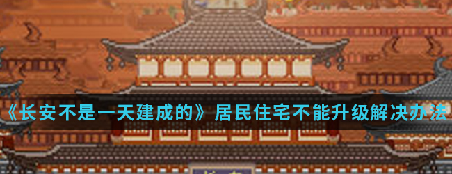 《长安不是一天建成的》居民住宅不能升级解决办法介绍