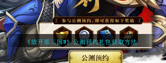 《放开那三国3》公测预约礼包获取方法