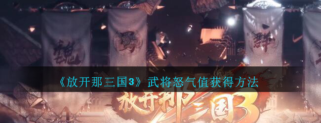 《放开那三国3》武将怒气值获得方法