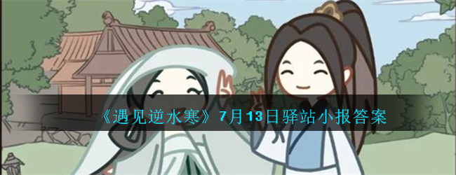 《遇见逆水寒》7月13日驿站小报答案