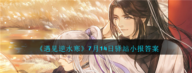 《遇见逆水寒》7月14日驿站小报答案