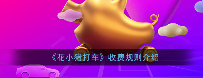 《花小猪打车》收费规则介绍