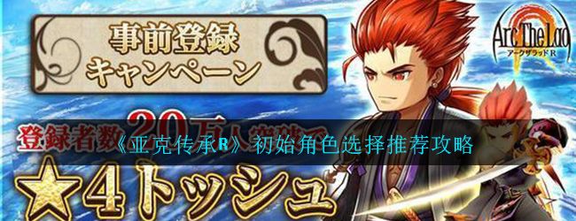 《亚克传承r》初始角色选择推荐攻略