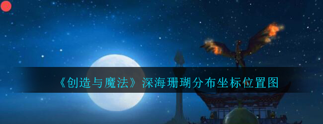 《创造与魔法》深海珊瑚分布坐标位置图