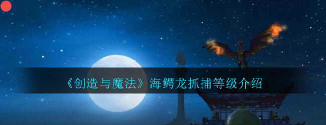 《创造与魔法》海鳄龙抓捕等级介绍