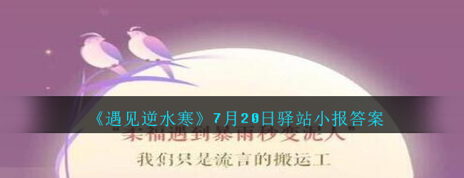 《遇见逆水寒》7月20日驿站小报答案