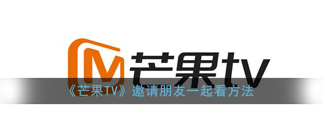 《芒果TV》邀请朋友一起看方法