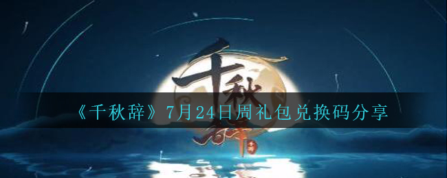 《千秋辞》7月24日周礼包兑换码分享