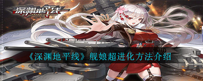 《深渊地平线》舰娘超进化方法介绍