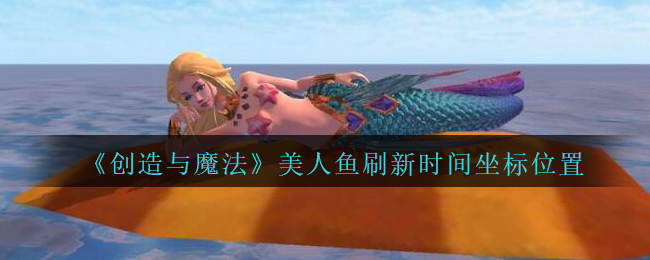 《创造与魔法》美人鱼刷新时间坐标位置