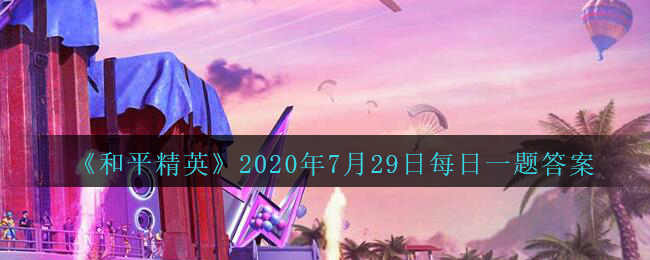 《和平精英》2020年7月29日每日一题答案