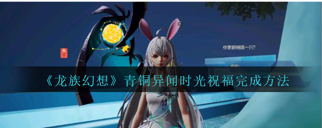 《龙族幻想》青铜异闻时光祝福完成方法攻略