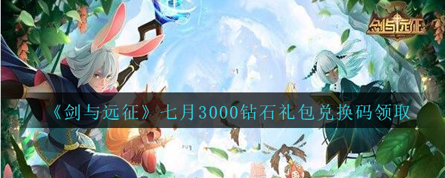 《剑与远征》七月3000钻石礼包兑换码领取